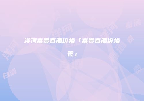 洋河富贵春酒价格「富贵春酒价格表」
