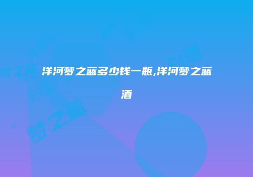 洋河梦之蓝多少钱一瓶,洋河梦之蓝酒