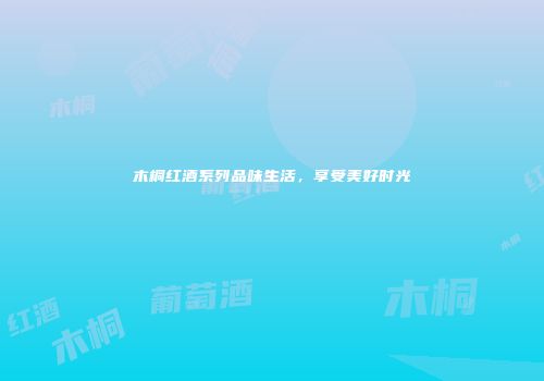 木桐红酒系列品味生活，享受美好时光