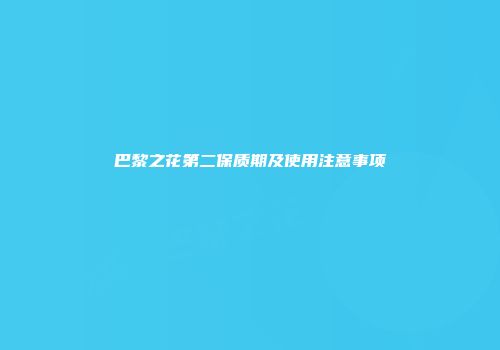 巴黎之花第二保质期及使用注意事项