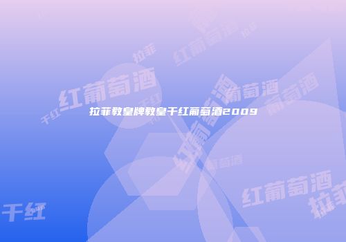 拉菲教皇牌教皇干红葡萄酒2009