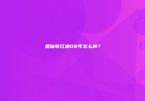 露仙歌红酒08年怎么样？