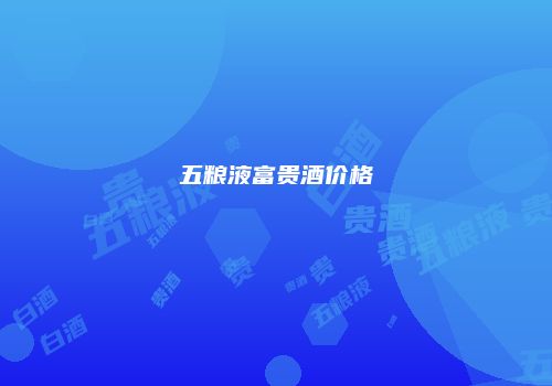 五粮液富贵酒价格
