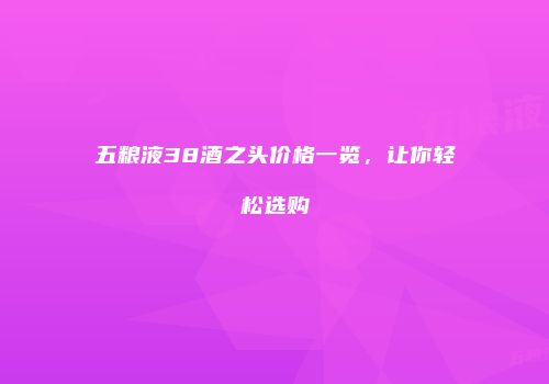 五粮液38酒之头价格一览，让你轻松选购