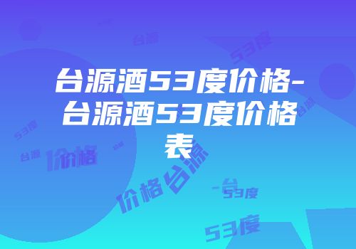 台源酒53度价格-台源酒53度价格表