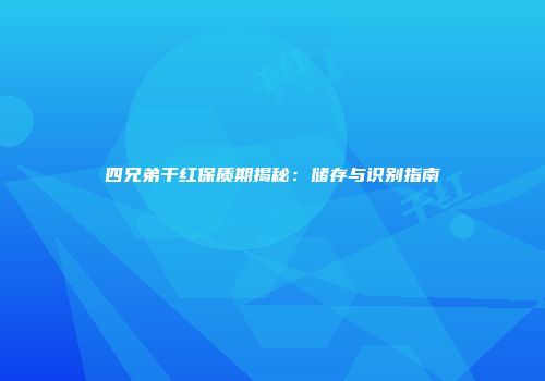四兄弟干红保质期揭秘：储存与识别指南