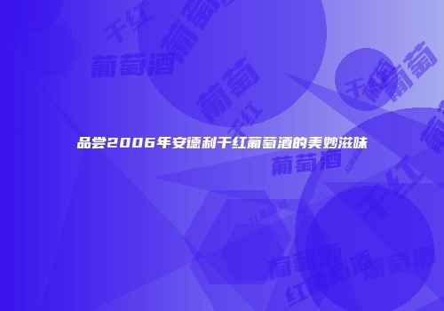 品尝2006年安德利干红葡萄酒的美妙滋味