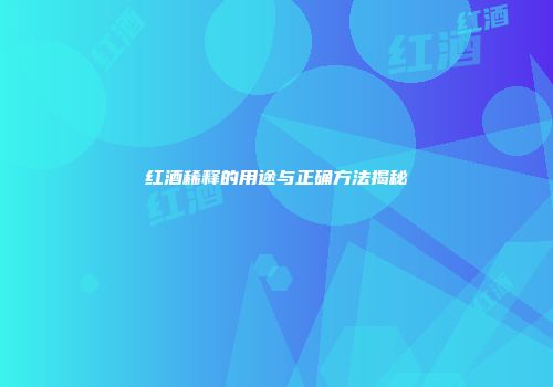 红酒稀释的用途与正确方法揭秘