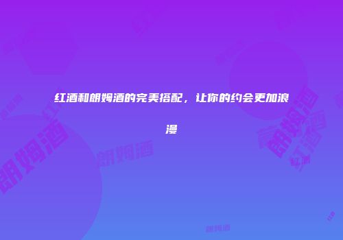 红酒和朗姆酒的完美搭配，让你的约会更加浪漫