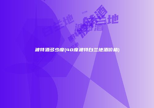 波特酒多少度(40度波特白兰地酒价格)