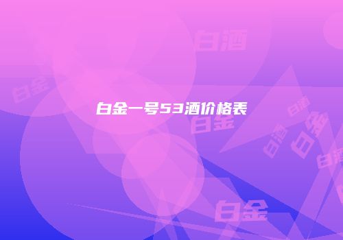 白金一号53酒价格表