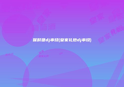 保时捷dj串烧(皇家礼炮dj串烧)