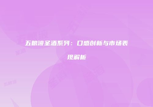 五粮液圣酒系列：口感创新与市场表现解析