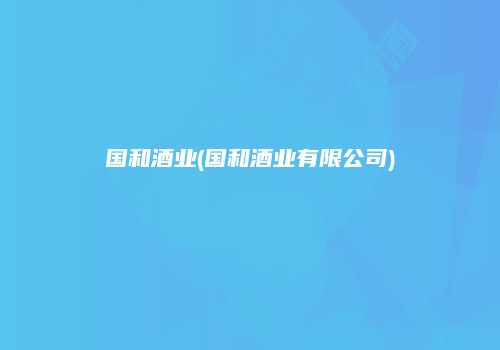 国和酒业(国和酒业有限公司)