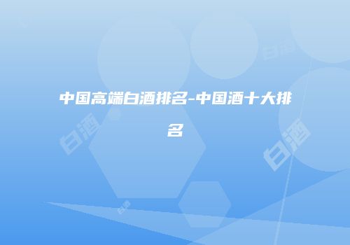 中国高端白酒排名-中国酒十大排名