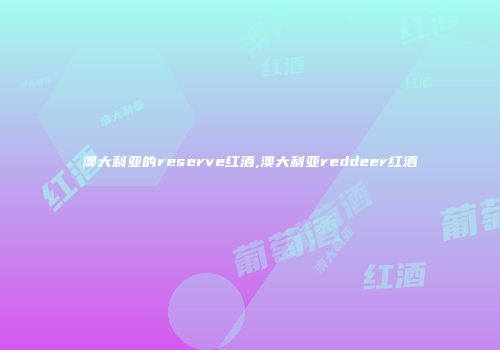 澳大利亚的reserve红酒,澳大利亚reddeer红酒