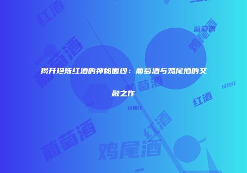 揭开珍珠红酒的神秘面纱：葡萄酒与鸡尾酒的交融之作