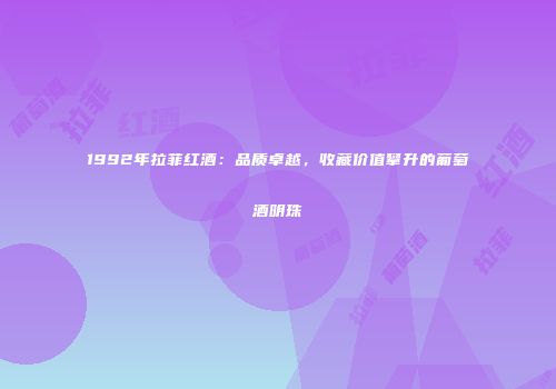1992年拉菲红酒：品质卓越，收藏价值攀升的葡萄酒明珠
