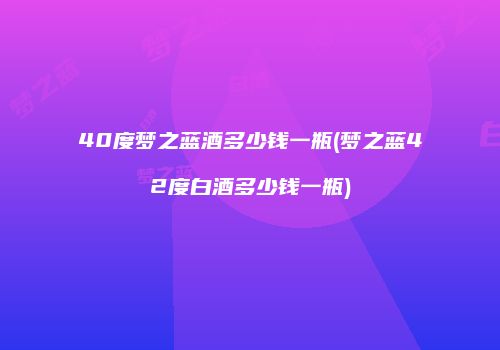40度梦之蓝酒多少钱一瓶(梦之蓝42度白酒多少钱一瓶)