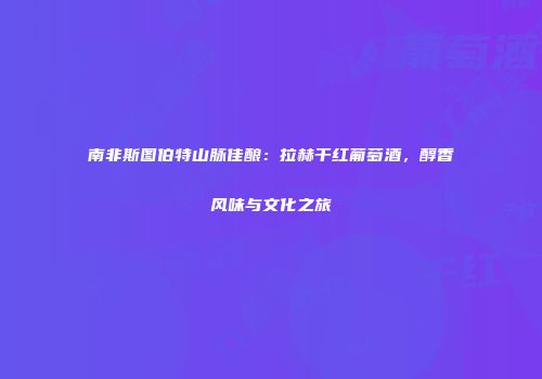 南非斯图伯特山脉佳酿：拉赫干红葡萄酒，醇香风味与文化之旅