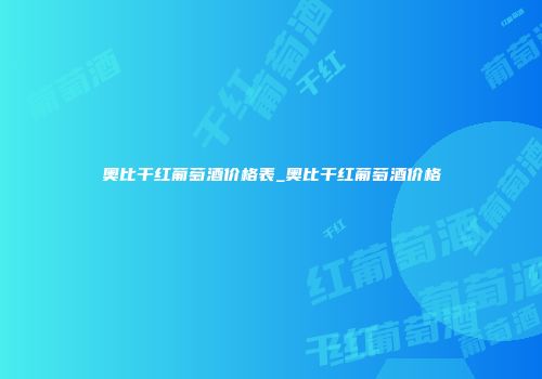 奥比干红葡萄酒价格表_奥比干红葡萄酒价格