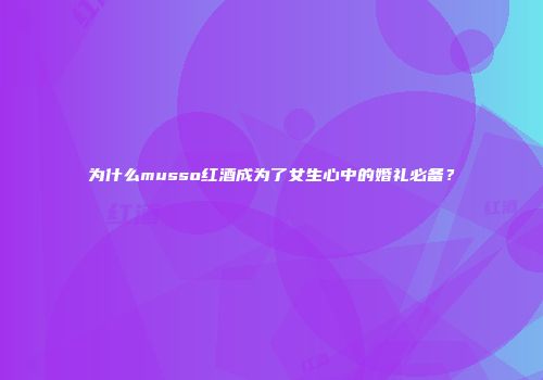 为什么musso红酒成为了女生心中的婚礼必备？