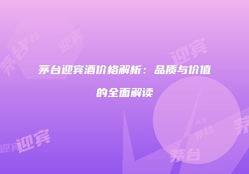 茅台迎宾酒价格解析：品质与价值的全面解读