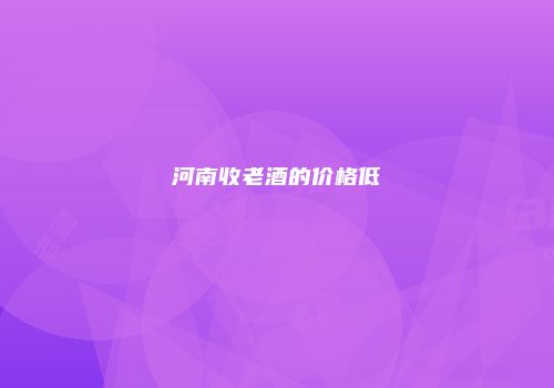 河南收老酒的价格低