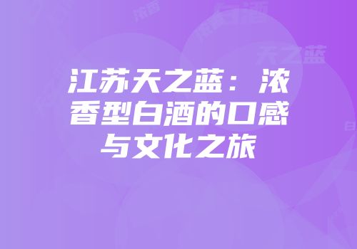江苏天之蓝：浓香型白酒的口感与文化之旅