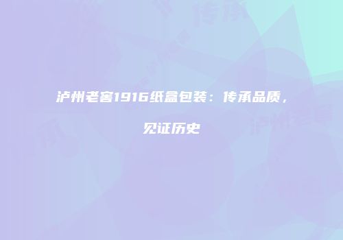 泸州老窖1916纸盒包装：传承品质，见证历史