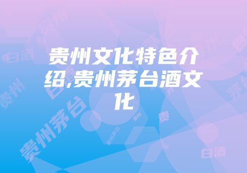 贵州文化特色介绍,贵州茅台酒文化