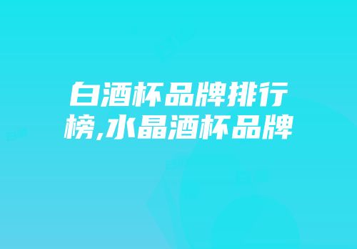 白酒杯品牌排行榜,水晶酒杯品牌