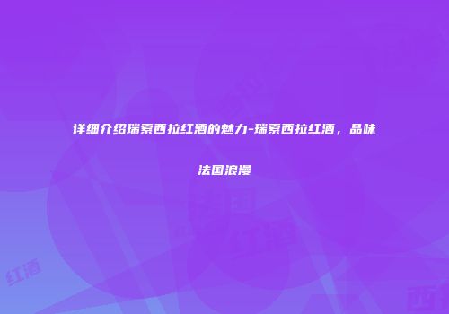详细介绍瑞索西拉红酒的魅力-瑞索西拉红酒，品味法国浪漫