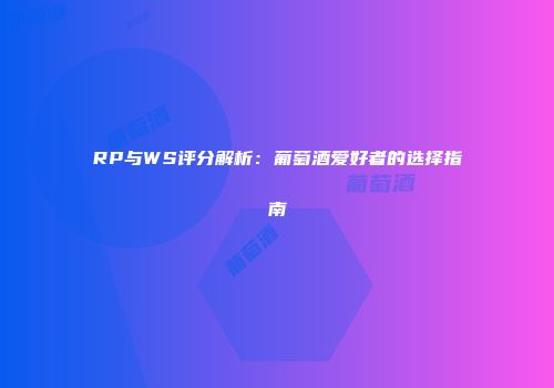 RP与WS评分解析：葡萄酒爱好者的选择指南
