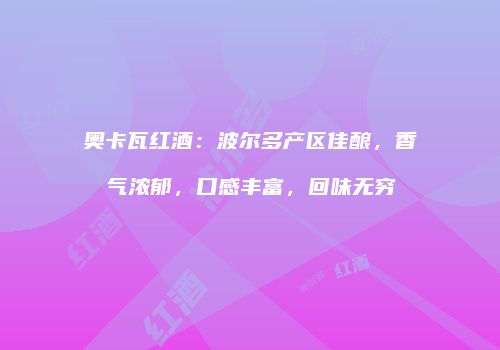 奥卡瓦红酒：波尔多产区佳酿，香气浓郁，口感丰富，回味无穷