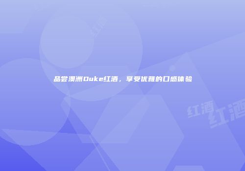 品尝澳洲Duke红酒，享受优雅的口感体验