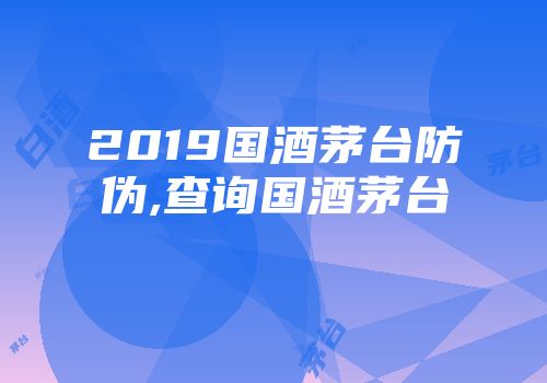 2019国酒茅台防伪,查询国酒茅台