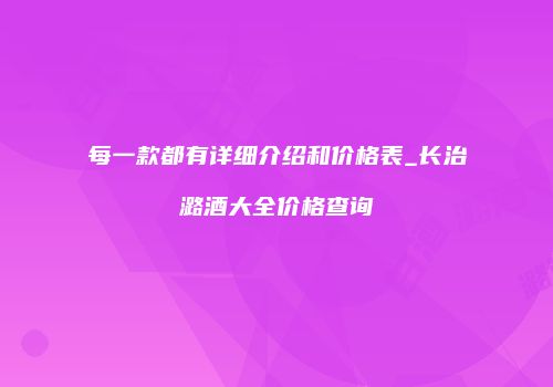 每一款都有详细介绍和价格表_长治潞酒大全价格查询