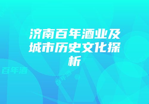 济南百年酒业及城市历史文化探析