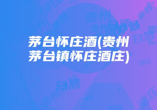 茅台怀庄酒(贵州茅台镇怀庄酒庄)
