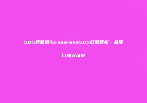 505葡萄酒与casarena505红酒解析：品质口碑双认可