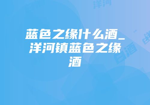 蓝色之缘什么酒_洋河镇蓝色之缘酒