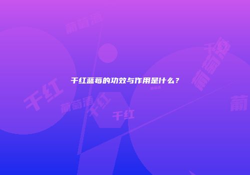 干红蓝莓的功效与作用是什么？