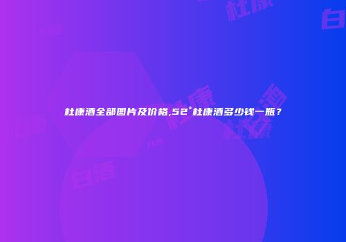 杜康酒全部图片及价格,52°杜康酒多少钱一瓶？