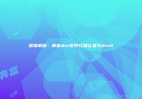 深度解析：奔富Bin系列红酒礼盒与Bin9