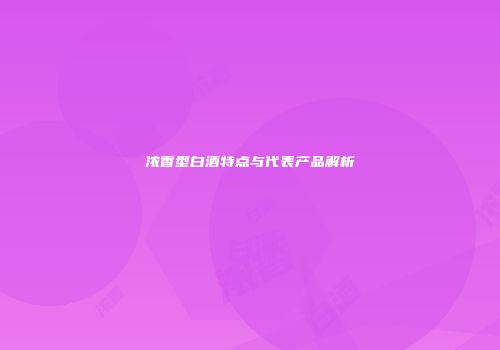 浓香型白酒特点与代表产品解析