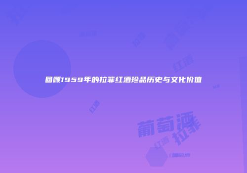 回顾1959年的拉菲红酒珍品历史与文化价值