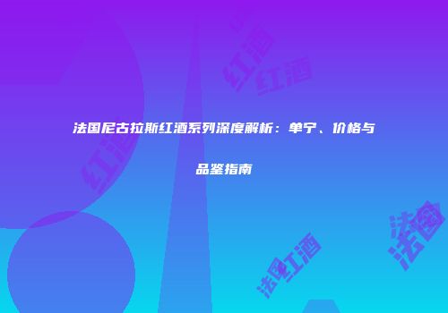 法国尼古拉斯红酒系列深度解析：单宁、价格与品鉴指南