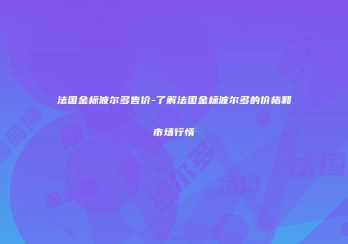 法国金标波尔多售价-了解法国金标波尔多的价格和市场行情
