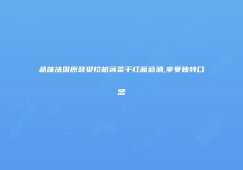 品味法国原装贝拉柏菏菜干红葡萄酒,享受独特口感